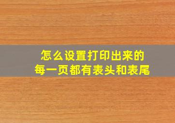 怎么设置打印出来的每一页都有表头和表尾