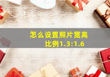 怎么设置照片宽高比例1.3:1.6