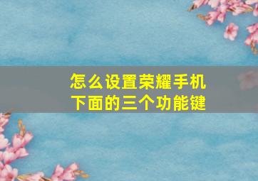 怎么设置荣耀手机下面的三个功能键