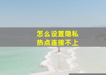 怎么设置隐私热点连接不上