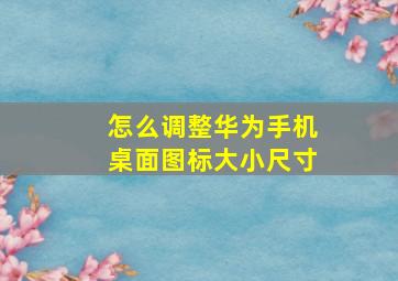 怎么调整华为手机桌面图标大小尺寸