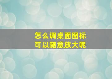 怎么调桌面图标可以随意放大呢