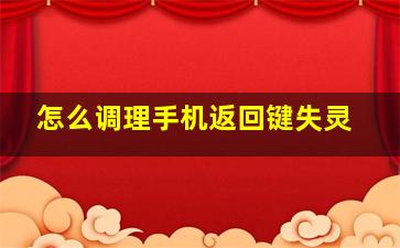 怎么调理手机返回键失灵