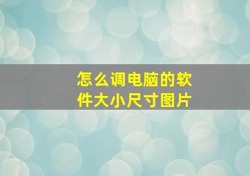 怎么调电脑的软件大小尺寸图片