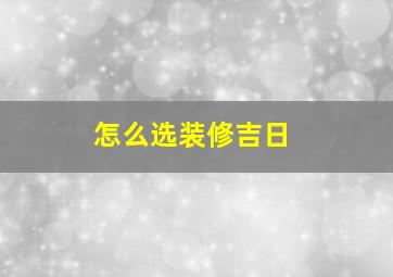 怎么选装修吉日