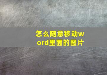 怎么随意移动word里面的图片