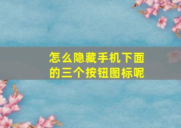 怎么隐藏手机下面的三个按钮图标呢