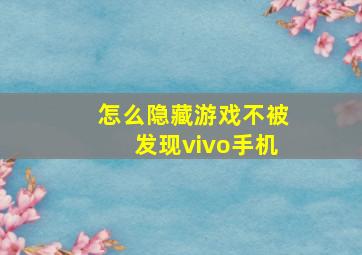 怎么隐藏游戏不被发现vivo手机