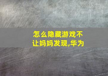 怎么隐藏游戏不让妈妈发现,华为