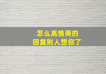 怎么高情商的回复别人想你了