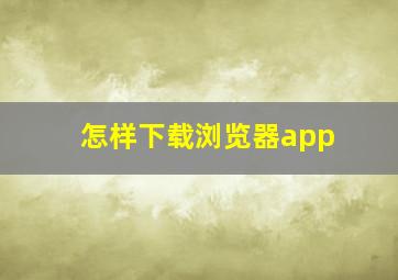 怎样下载浏览器app