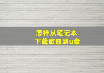 怎样从笔记本下载歌曲到u盘