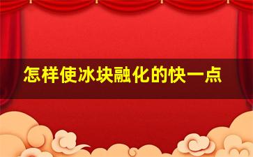 怎样使冰块融化的快一点