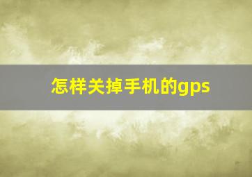 怎样关掉手机的gps