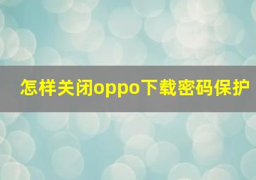 怎样关闭oppo下载密码保护