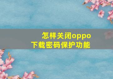 怎样关闭oppo下载密码保护功能