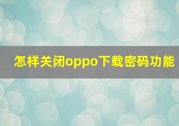 怎样关闭oppo下载密码功能