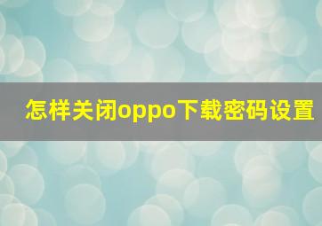 怎样关闭oppo下载密码设置