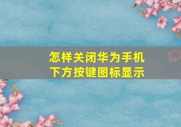 怎样关闭华为手机下方按键图标显示