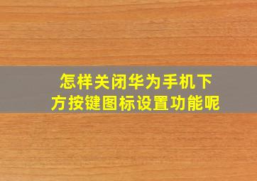 怎样关闭华为手机下方按键图标设置功能呢