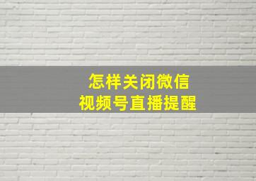 怎样关闭微信视频号直播提醒