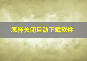 怎样关闭自动下载软件