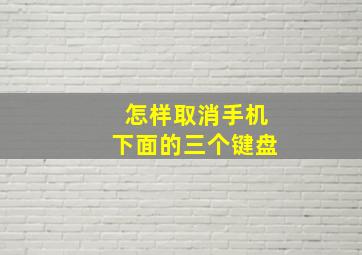 怎样取消手机下面的三个键盘