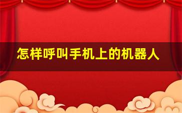 怎样呼叫手机上的机器人