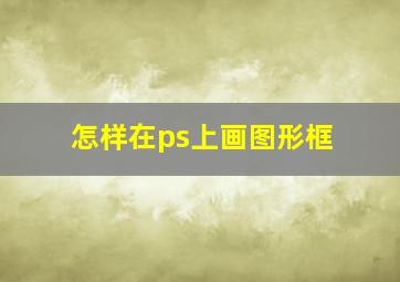 怎样在ps上画图形框