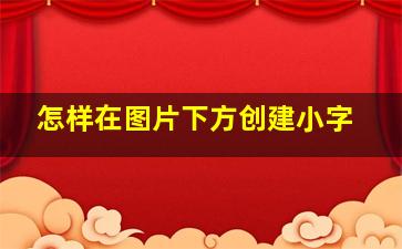 怎样在图片下方创建小字