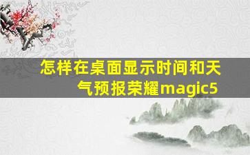 怎样在桌面显示时间和天气预报荣耀magic5