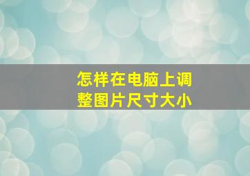 怎样在电脑上调整图片尺寸大小