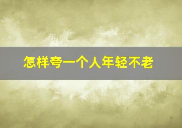 怎样夸一个人年轻不老