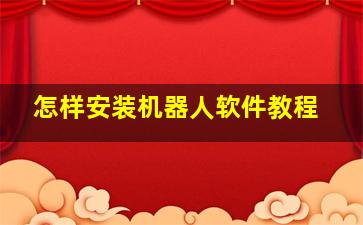 怎样安装机器人软件教程