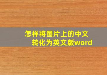 怎样将图片上的中文转化为英文版word