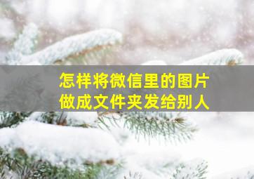 怎样将微信里的图片做成文件夹发给别人