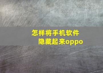 怎样将手机软件隐藏起来oppo