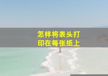 怎样将表头打印在每张纸上