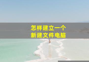 怎样建立一个新建文件电脑