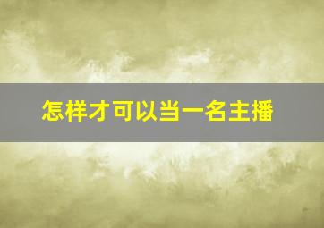 怎样才可以当一名主播