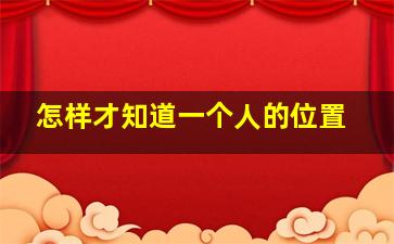 怎样才知道一个人的位置