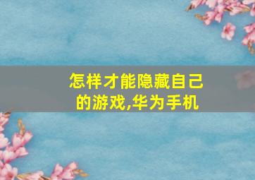 怎样才能隐藏自己的游戏,华为手机