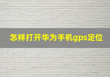 怎样打开华为手机gps定位