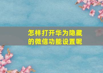 怎样打开华为隐藏的微信功能设置呢