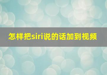 怎样把siri说的话加到视频