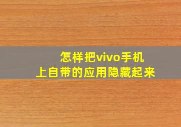 怎样把vivo手机上自带的应用隐藏起来