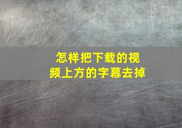 怎样把下载的视频上方的字幕去掉