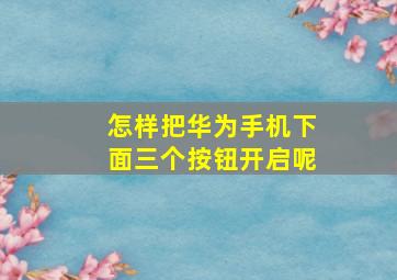 怎样把华为手机下面三个按钮开启呢