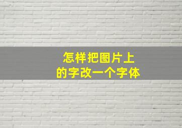 怎样把图片上的字改一个字体