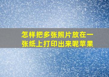 怎样把多张照片放在一张纸上打印出来呢苹果